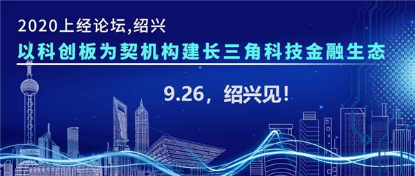 邀請函|以科創(chuàng)板為契機構建長三角科技金融生態(tài)：上經(jīng)論壇·紹興