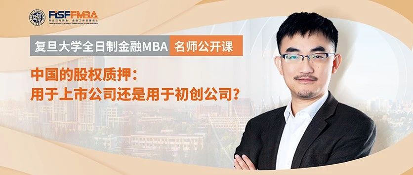 復(fù)旦大學(xué)全日制金融MBA名師公開課 - 中國的股權(quán)質(zhì)押：用于上市公司還是用于初創(chuàng)公司？| FMBA