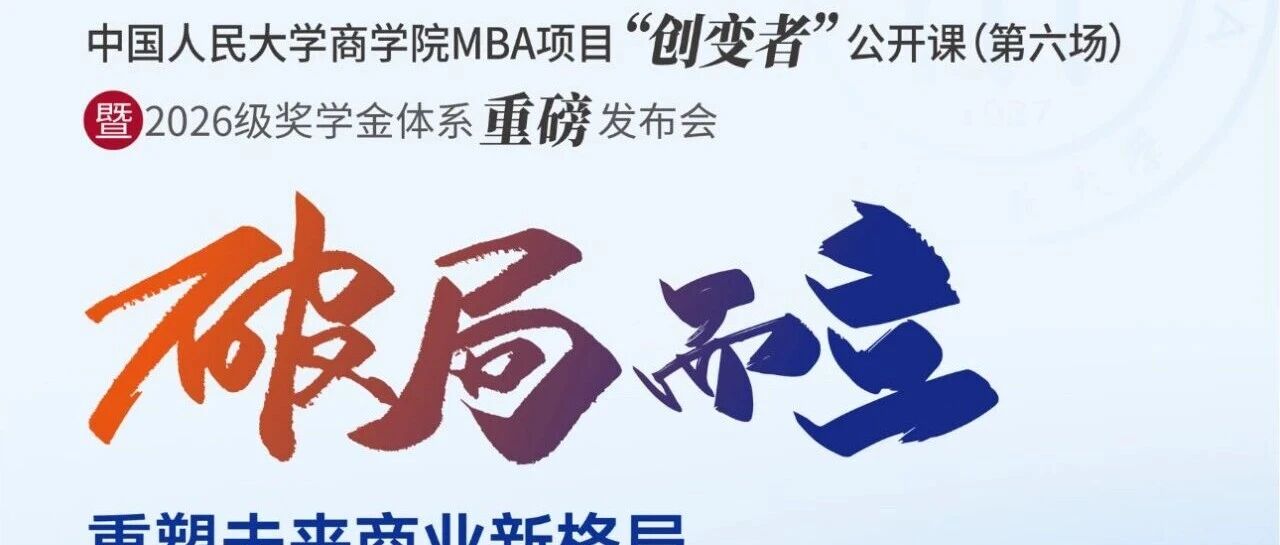 創(chuàng)變未來，獎(jiǎng)譽(yù)英才 |人大商學(xué)院MBA項(xiàng)目“創(chuàng)變者”公開課（第六場(chǎng)）暨2026級(jí)獎(jiǎng)學(xué)金體系重磅發(fā)布會(huì)