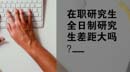 在職研究生和全日制研究生差距大嗎？