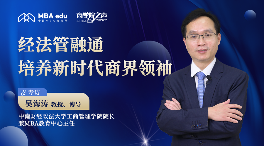 商學(xué)院之聲｜中南財經(jīng)政法大學(xué)工商管理學(xué)院院長吳海濤教授：經(jīng)法管融通，培養(yǎng)新時代商界領(lǐng)袖