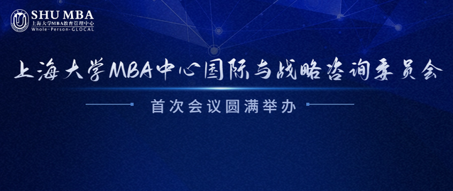 上海大學(xué)MBA中心國(guó)際與戰(zhàn)略咨詢委員會(huì)首次會(huì)議圓滿舉辦