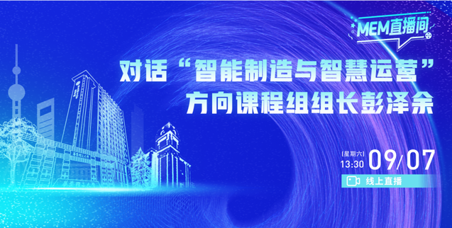 華東理工MEM直播間 | 對話“智能制造與智慧運(yùn)營”特色方向課程組長彭澤余
