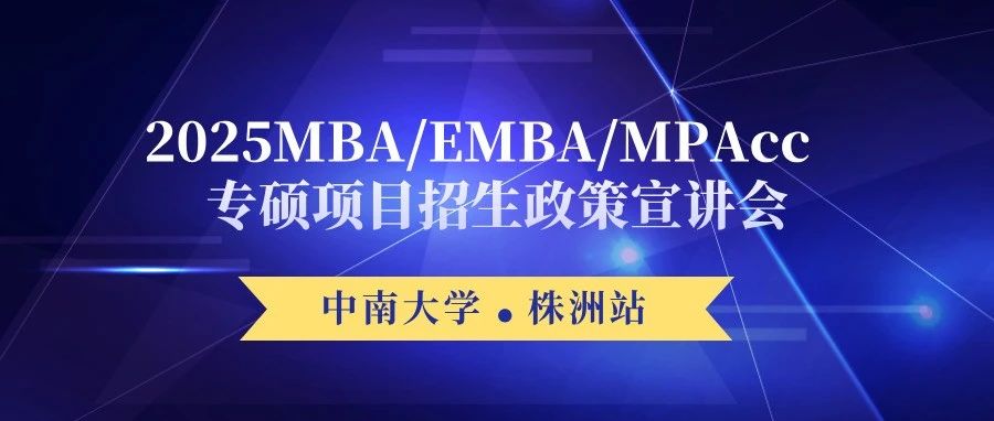 【株洲站】中南大學(xué)2025MBA/EMBA/MPAcc專碩項(xiàng)目招生政策宣講會(huì)