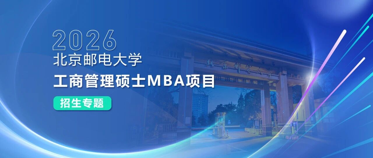 招生專題 I 2026北京郵電大學(xué)工商管理碩士MBA項目招生專題重磅來襲