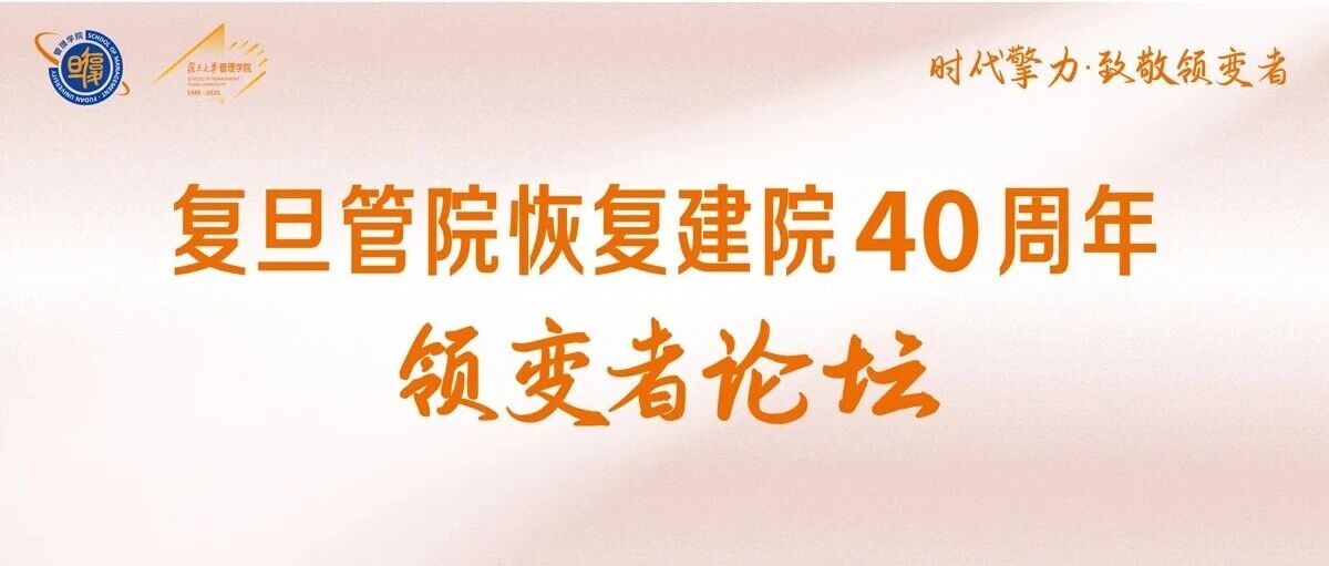 「復(fù)旦管院恢復(fù)建院40周年·領(lǐng)變者論壇」重磅來襲！